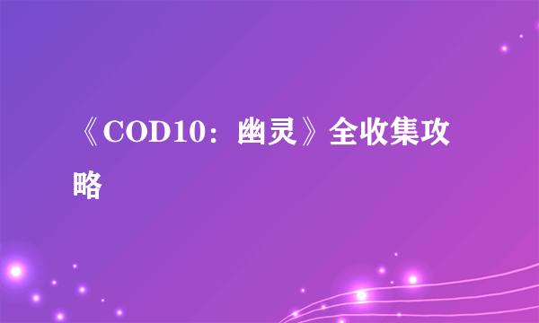 《COD10：幽灵》全收集攻略