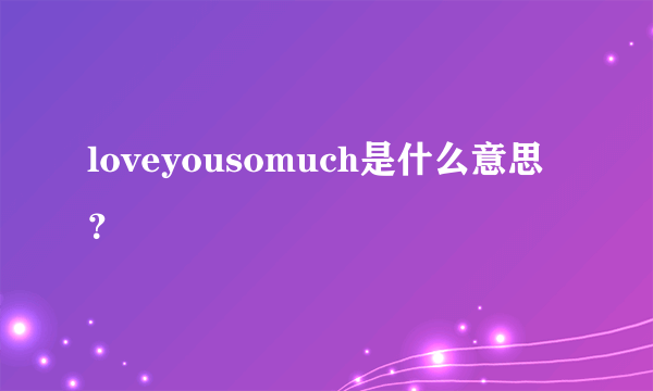 loveyousomuch是什么意思？