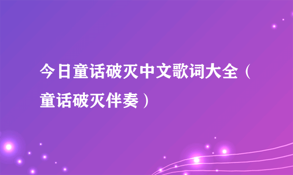 今日童话破灭中文歌词大全（童话破灭伴奏）