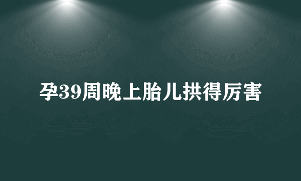 孕39周晚上胎儿拱得厉害