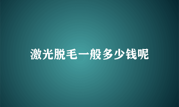 激光脱毛一般多少钱呢