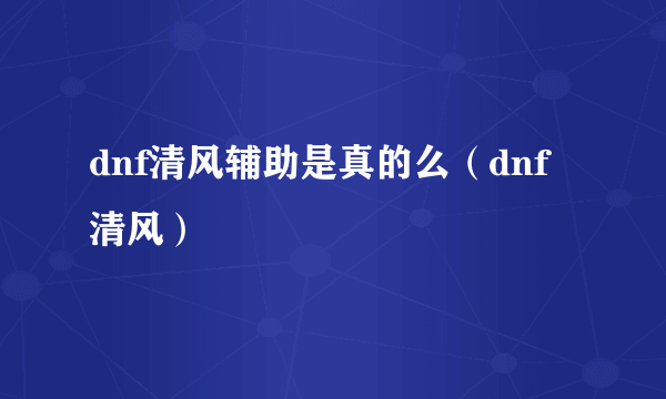 dnf清风辅助是真的么（dnf清风）