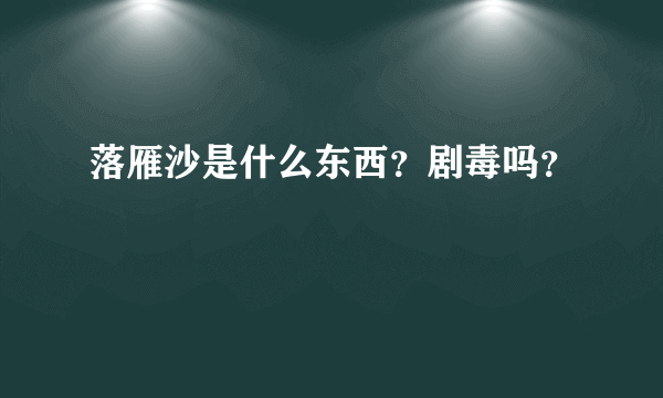 落雁沙是什么东西？剧毒吗？