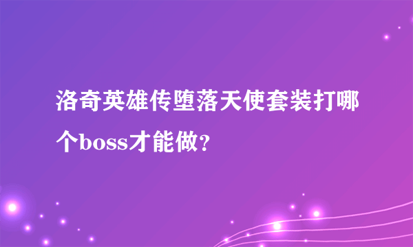 洛奇英雄传堕落天使套装打哪个boss才能做？