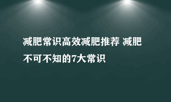 减肥常识高效减肥推荐 减肥不可不知的7大常识