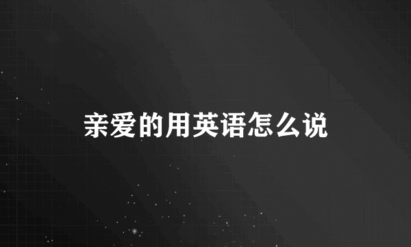 亲爱的用英语怎么说