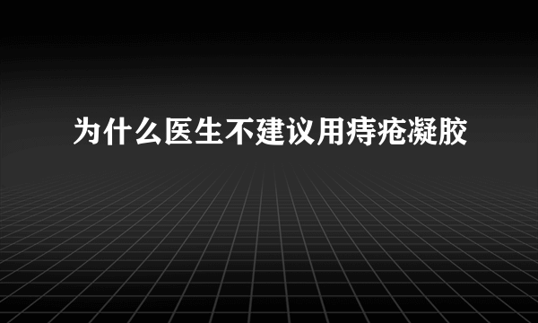 为什么医生不建议用痔疮凝胶