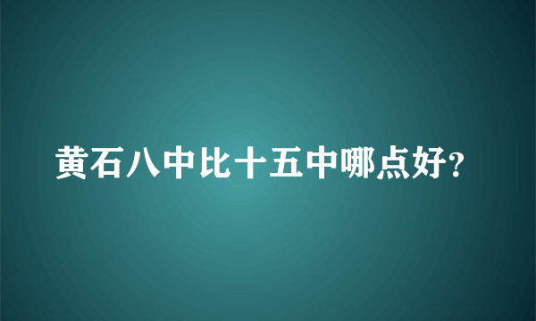 黄石八中比十五中哪点好？