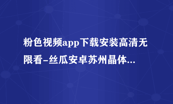 粉色视频app下载安装高清无限看-丝瓜安卓苏州晶体公司ios 的世界”动画音乐儿童系列