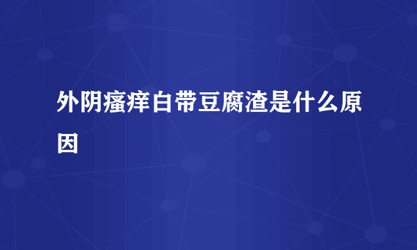 外阴瘙痒白带豆腐渣是什么原因