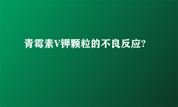 青霉素V钾颗粒的不良反应?