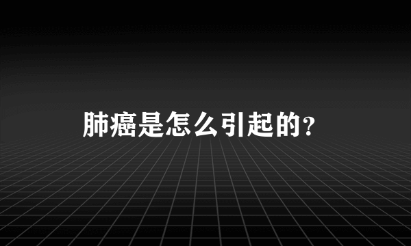 肺癌是怎么引起的？