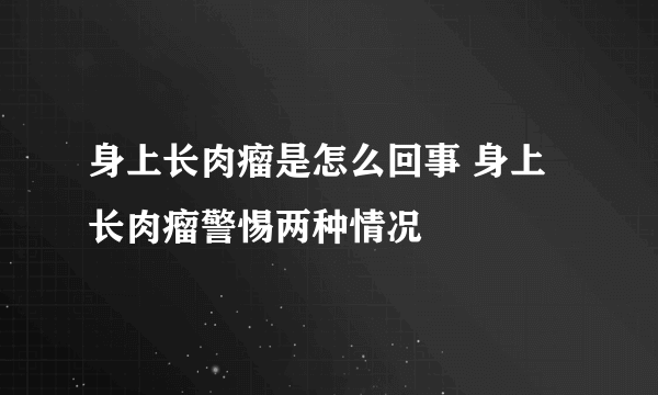 身上长肉瘤是怎么回事 身上长肉瘤警惕两种情况