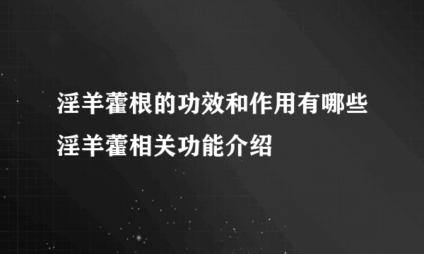 淫羊藿根的功效和作用有哪些淫羊藿相关功能介绍