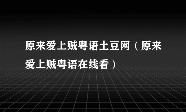 原来爱上贼粤语土豆网（原来爱上贼粤语在线看）