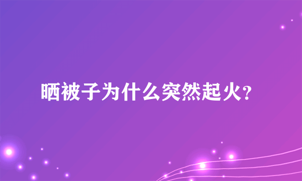 晒被子为什么突然起火？