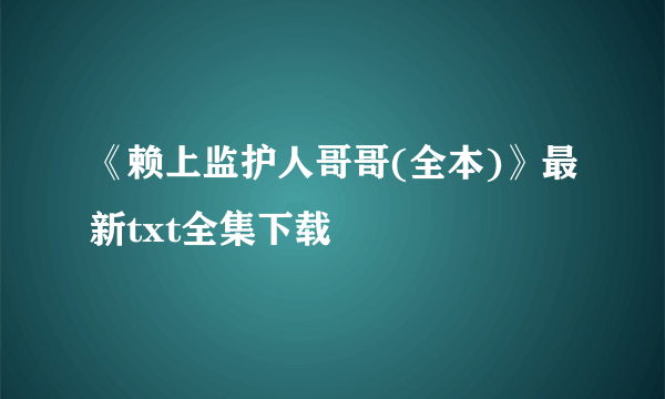 《赖上监护人哥哥(全本)》最新txt全集下载