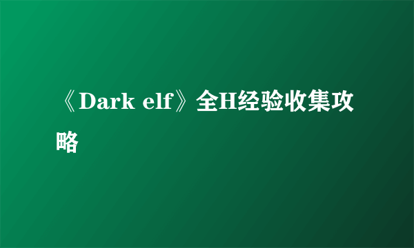 《Dark elf》全H经验收集攻略