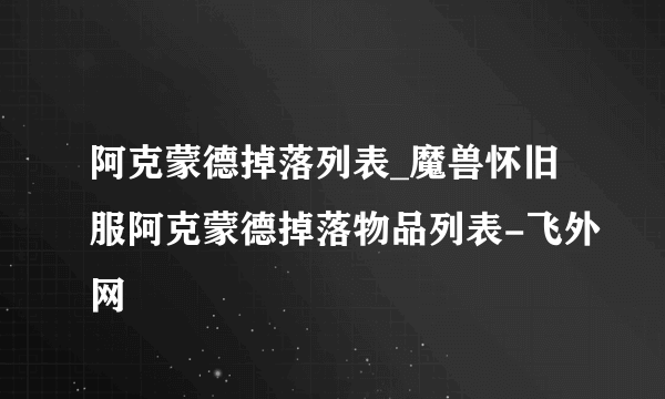 阿克蒙德掉落列表_魔兽怀旧服阿克蒙德掉落物品列表-飞外网