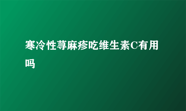 寒冷性荨麻疹吃维生素C有用吗