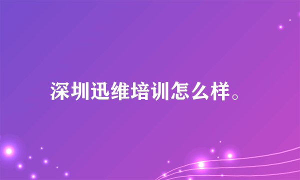 深圳迅维培训怎么样。