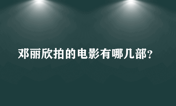 邓丽欣拍的电影有哪几部？