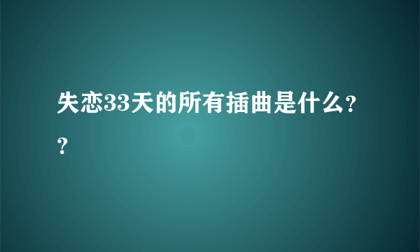 失恋33天的所有插曲是什么？？