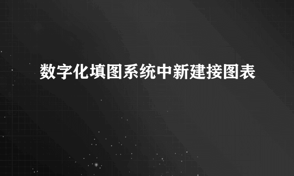 数字化填图系统中新建接图表