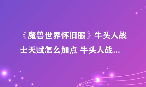 《魔兽世界怀旧服》牛头人战士天赋怎么加点 牛头人战士天赋加点推荐