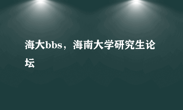 海大bbs，海南大学研究生论坛