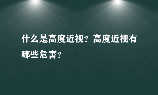 什么是高度近视？高度近视有哪些危害？