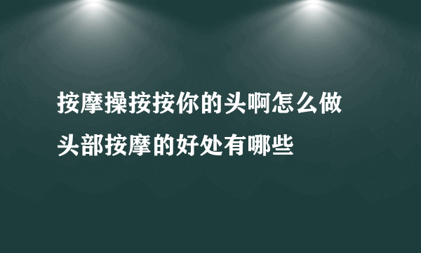 按摩操按按你的头啊怎么做 头部按摩的好处有哪些