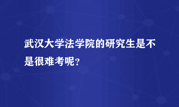 武汉大学法学院的研究生是不是很难考呢？