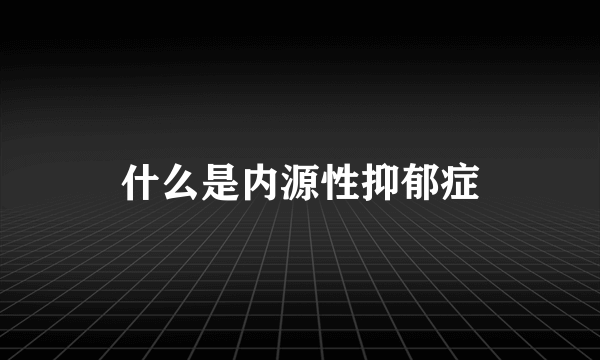 什么是内源性抑郁症