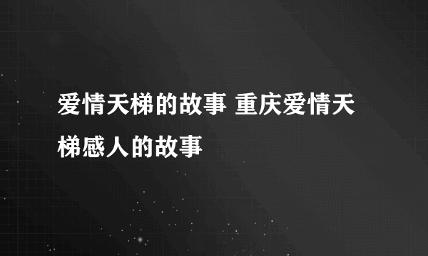 爱情天梯的故事 重庆爱情天梯感人的故事