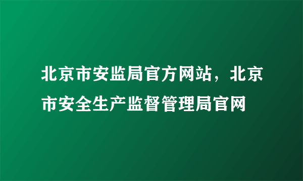 北京市安监局官方网站，北京市安全生产监督管理局官网