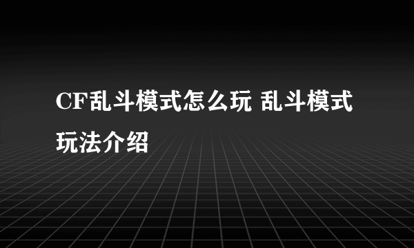 CF乱斗模式怎么玩 乱斗模式玩法介绍