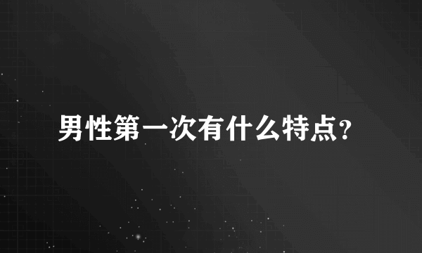 男性第一次有什么特点？