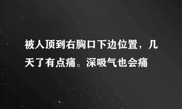 被人顶到右胸口下边位置，几天了有点痛。深吸气也会痛