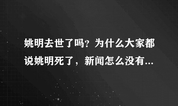 姚明去世了吗？为什么大家都说姚明死了，新闻怎么没有啊，是不是真的