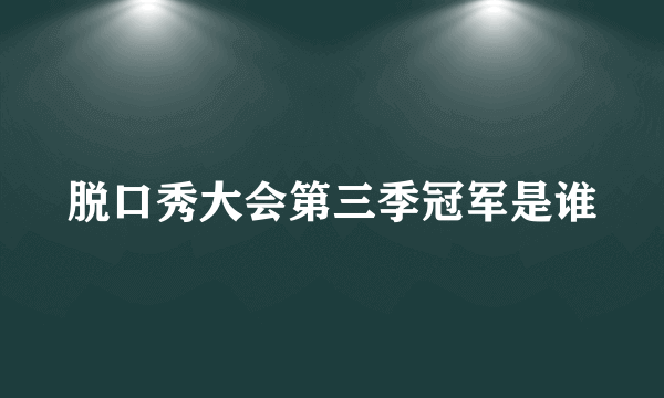 脱口秀大会第三季冠军是谁