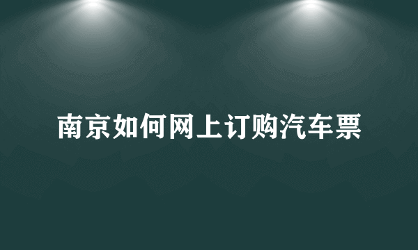 南京如何网上订购汽车票