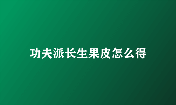 功夫派长生果皮怎么得