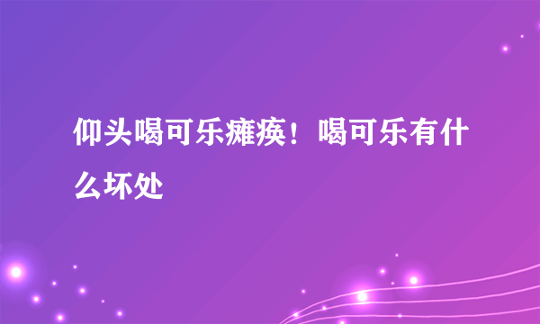 仰头喝可乐瘫痪！喝可乐有什么坏处