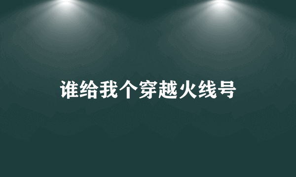 谁给我个穿越火线号