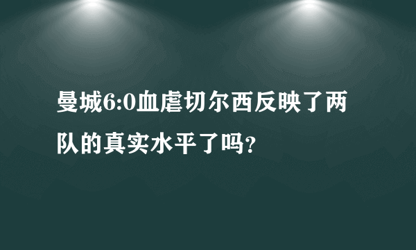 曼城6:0血虐切尔西反映了两队的真实水平了吗？