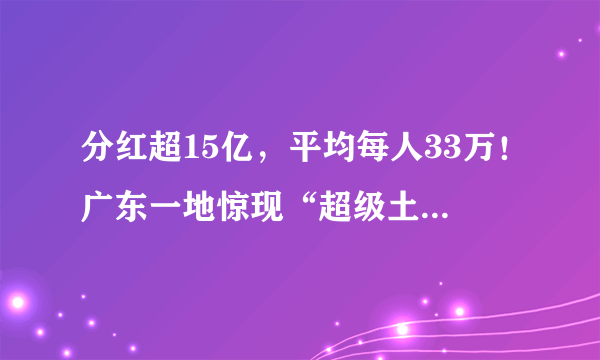 分红超15亿，平均每人33万！广东一地惊现“超级土豪村”！