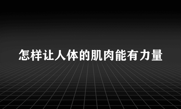 怎样让人体的肌肉能有力量