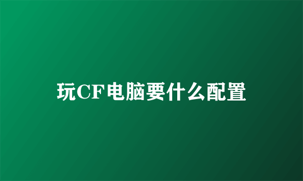 玩CF电脑要什么配置