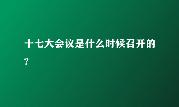 十七大会议是什么时候召开的?